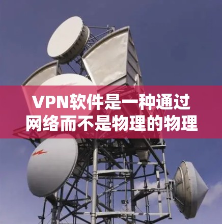 VPN软件是一种通过网络而不是物理的物理网络来实现数据传输的工具，用于访问国外的网站，包括那些notwatchable的内容。以下是对VPN软件功能的详细介绍