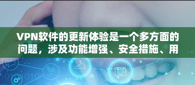 VPN软件的更新体验是一个多方面的问题，涉及功能增强、安全措施、用户反馈整合、兼容性、隐私保护、更新频率、适用场景、更新流程、易用性以及性能稳定性等多个方面。以下是对这些方面的详细分析和回答