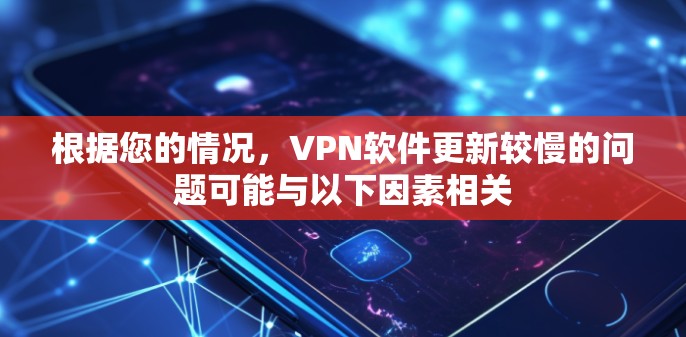 根据您的情况，VPN软件更新较慢的问题可能与以下因素相关