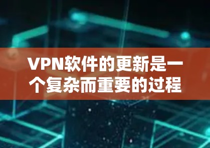 VPN软件的更新是一个复杂而重要的过程，涉及软件本身和硬件的维护。以下是对VPN软件更新的详细分析