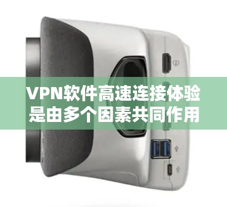 VPN软件高速连接体验是由多个因素共同作用的结果。以下是对这些因素的详细分析