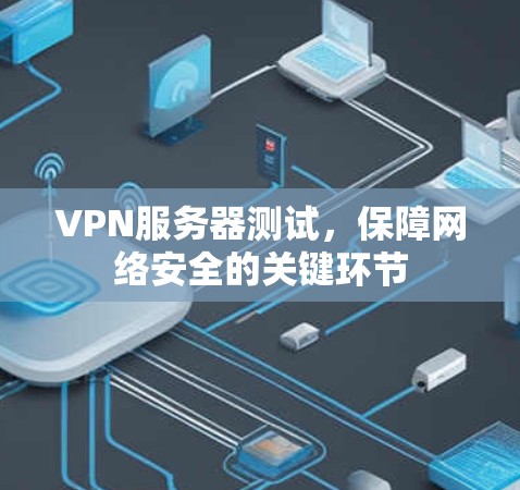 VPN服务器测试，保障网络安全的关键环节