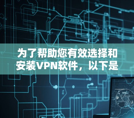 为了帮助您有效选择和安装VPN软件，以下是分步骤的指南