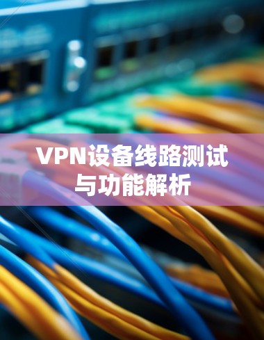 VPN设备线路测试与功能解析