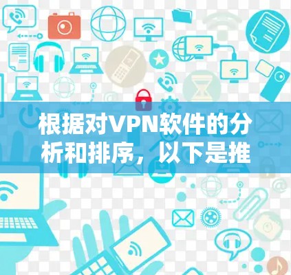 根据对VPN软件的分析和排序，以下是推荐的VPN软件及其特点