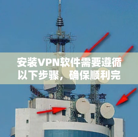 安装VPN软件需要遵循以下步骤，确保顺利完成