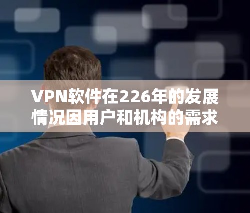 VPN软件在226年的发展情况因用户和机构的需求而异，但可以提供一些通用的推荐和资源，帮助你找到合适的VPN软件。以下是一些226年之后的VPN软件推荐