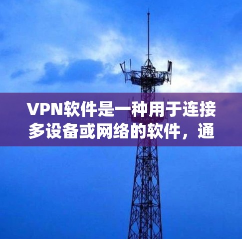 VPN软件是一种用于连接多设备或网络的软件，通常通过网络协议（如OpenVPN、VPN protocol）来实现数据的安全传输。以下是关于VPN软件的详细介绍