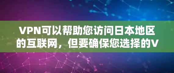 VPN可以帮助您访问日本地区的互联网，但要确保您选择的VPN服务支持您所在的网络设备。以下是使用VPN连接日本网络的一些方法