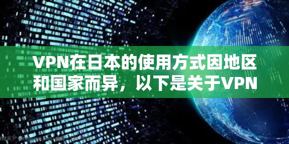 VPN在日本的使用方式因地区和国家而异，以下是关于VPN在日本服务器节点的详细介绍