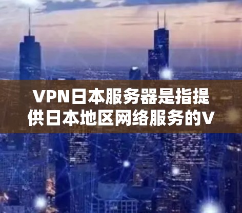 VPN日本服务器是指提供日本地区网络服务的VPN服务，这些服务器通常位于日本国内或附近，提供高速、安全和稳定的连接。以下是几个主要的VPN日本服务器推荐
