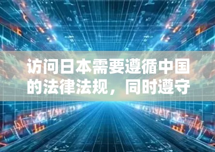 访问日本需要遵循中国的法律法规，同时遵守中国的网络安全政策。以下是一些步骤和建议，帮助您访问日本