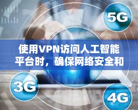 使用VPN访问人工智能平台时，确保网络安全和协议兼容性是非常重要的。以下是一个详细的步骤指南，帮助您正确使用VPN访问人工智能平台