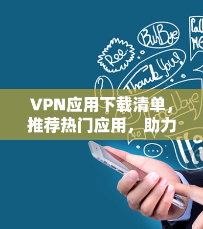 VPN应用下载清单，推荐热门应用，助力数字化生活