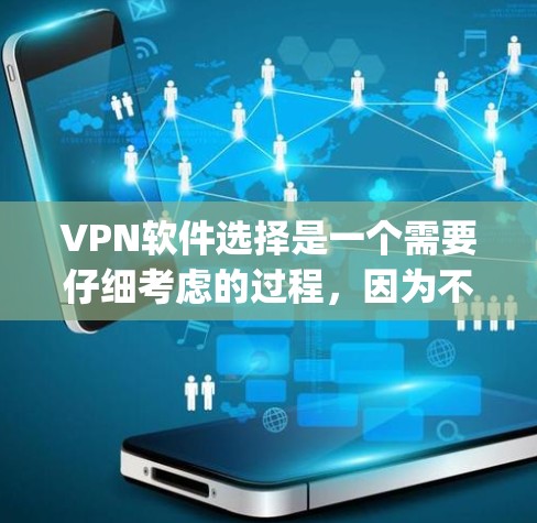 VPN软件选择是一个需要仔细考虑的过程，因为不同的软件有不同的特点和适用场景。以下是一些 commonly used VPN 下载软件推荐，以及它们的特点和优缺点，供你参考