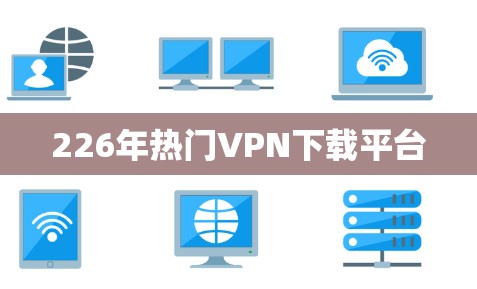226年热门VPN下载平台