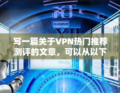 写一篇关于VPN热门推荐测评的文章，可以从以下几个方面进行思考