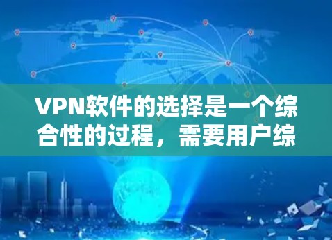 VPN软件的选择是一个综合性的过程，需要用户综合考虑多个因素。以下是一个结构化的指南，帮助用户更好地选择VPN软件