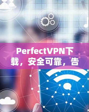 PerfectVPN下载，安全可靠，告别网络焦虑