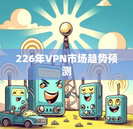 226年VPN市场趋势预测