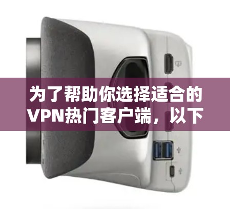 为了帮助你选择适合的VPN热门客户端，以下是一份详细的步骤指南