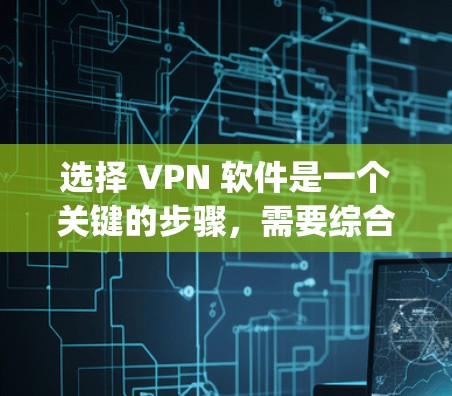 选择 VPN 软件是一个关键的步骤，需要综合考虑需求、用户、设备、安全性和费用等因素。以下是对 Tor、OpenVPN、WPTP 和 NetNanny 这四个软件的详细信息和下载链接