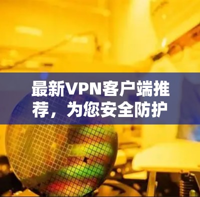 最新VPN客户端推荐，为您安全防护保驾护航