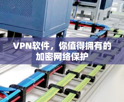 VPN软件，你值得拥有的加密网络保护