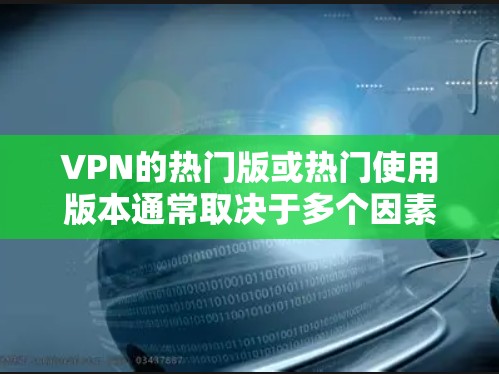 VPN的热门版或热门使用版本通常取决于多个因素，包括技术、用户社区、安全性、定价以及用户反馈等。以下是一些受欢迎的VPN平台及其特点
