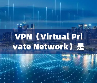 VPN（Virtual Private Network）是指通过某种方式让用户访问不相关的网站，这些应用通常用于保护个人隐私，防止网络诈骗等。以下是几种受欢迎的VPN应用