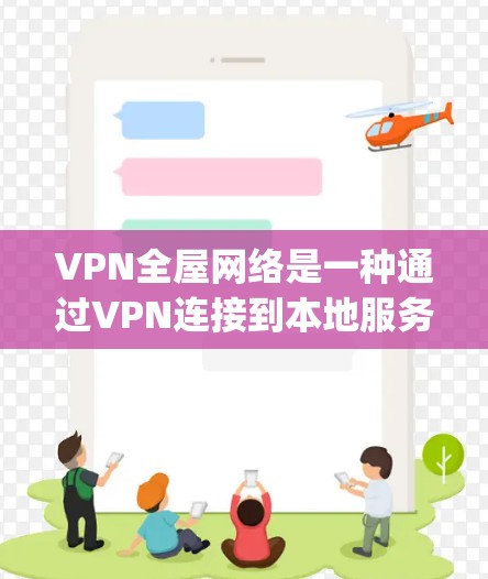 VPN全屋网络是一种通过VPN连接到本地服务器的方式，允许用户在家中访问 anywhere的互联网。以下是详细的步骤和注意事项
