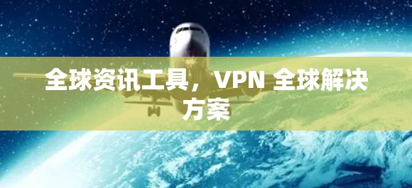 全球资讯工具，VPN 全球解决方案