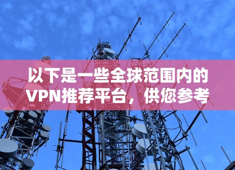 以下是一些全球范围内的VPN推荐平台，供您参考