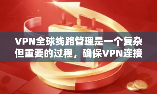 VPN全球线路管理是一个复杂但重要的过程，确保VPN连接的安全和稳定。以下是对 VPN 全球线路管理的关键点的详细总结