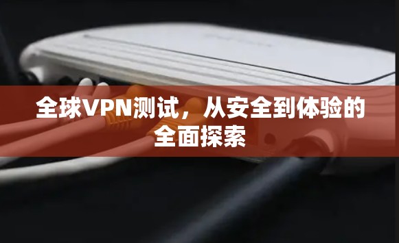 全球VPN测试，从安全到体验的全面探索
