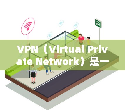 VPN（Virtual Private Network）是一种通过网络技术将内部网络与外部网络隔离并共享的技术，用于加密数据传输，保护用户的信息安全