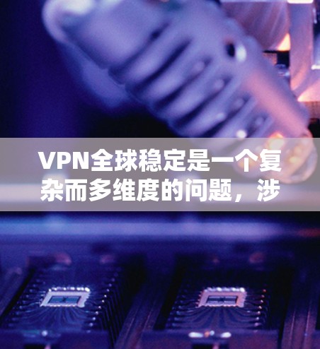 VPN全球稳定是一个复杂而多维度的问题，涉及技术、应用、文化和用户教育等多个方面。为了实现VPN在全球范围内的安全稳定连接，可以从以下几个方面进行考虑