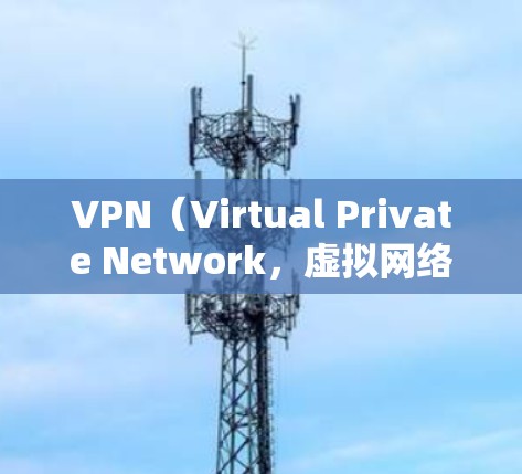 VPN（Virtual Private Network，虚拟网络）是通过网络技术，为用户提供一个加密的、安全的网络连接方式，通常用于保护个人隐私或访问需要访问的外部服务器