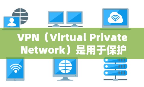 VPN（Virtual Private Network）是用于保护用户隐私和安全的一种通信技术。在全球范围内，VPN可以被用于下载、观看或分享视频、网页资源等，同时保持用户的信息安全