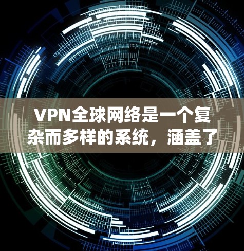VPN全球网络是一个复杂而多样的系统，涵盖了多种网络和设备，每个网络都有其特定的用途和特点。以下是对全球主要VPN网络的详细分析