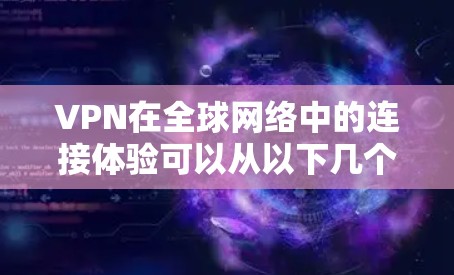 VPN在全球网络中的连接体验可以从以下几个方面进行详细阐述