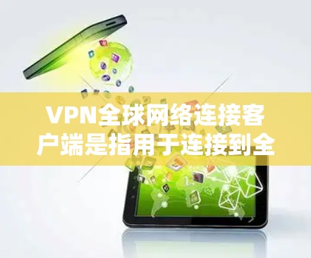 VPN全球网络连接客户端是指用于连接到全球范围内的VPN服务器，提供VPN流量和功能的客户端。以下是一些常见的VPN全球网络连接客户端及其使用方法，以及需要注意的安全事项