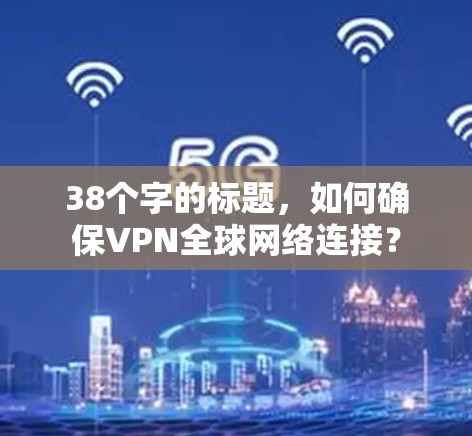 38个字的标题，如何确保VPN全球网络连接？