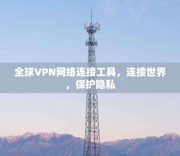 全球VPN网络连接工具，连接世界，保护隐私