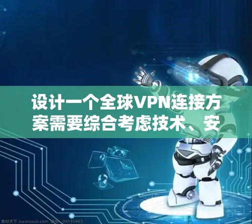 设计一个全球VPN连接方案需要综合考虑技术、安全、设备配置和维护等多个方面。以下是一个详细的步骤指南