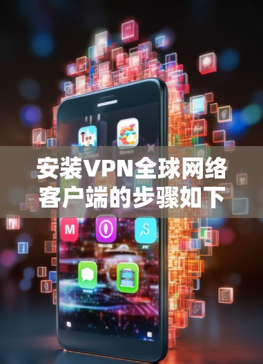 安装VPN全球网络客户端的步骤如下