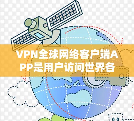 VPN全球网络客户端APP是用户访问世界各地网络的工具，提供加密通信和网络访问的能力。以下是对这些客户端APP的系统介绍
