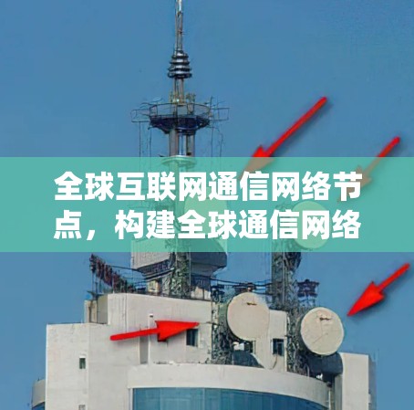 全球互联网通信网络节点，构建全球通信网络的关键节点