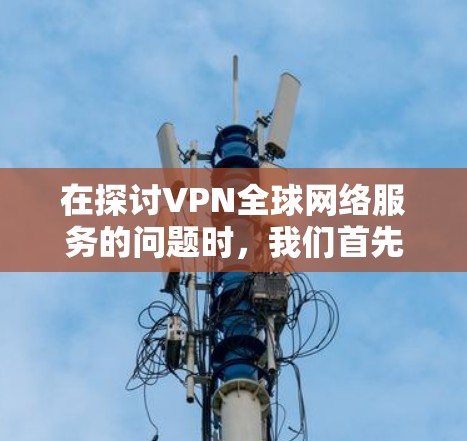 在探讨VPN全球网络服务的问题时，我们首先需要理解其核心挑战。VPN通过加密技术将内部网络与外部网络连接，提供安全的虚拟连接。然而，这种技术的广泛应用带来了诸多问题