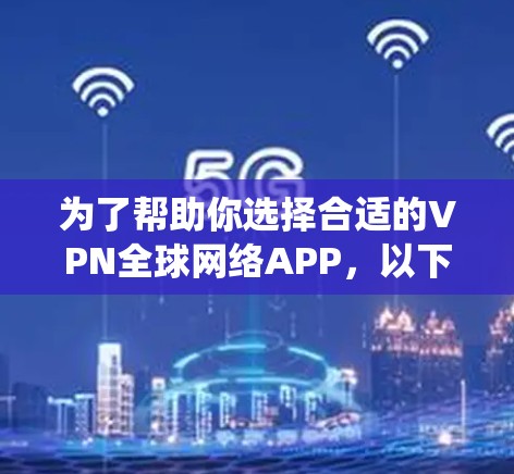为了帮助你选择合适的VPN全球网络APP，以下是对不同平台的系统性分析和推荐